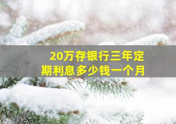 20万存银行三年定期利息多少钱一个月