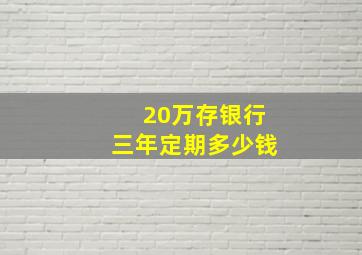 20万存银行三年定期多少钱