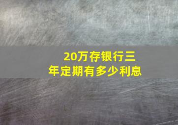 20万存银行三年定期有多少利息