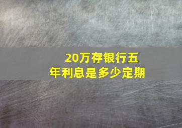 20万存银行五年利息是多少定期