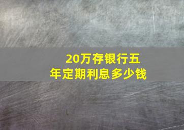 20万存银行五年定期利息多少钱