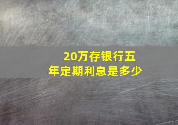 20万存银行五年定期利息是多少