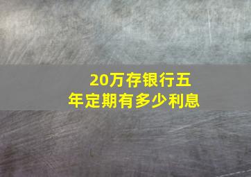 20万存银行五年定期有多少利息