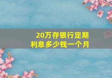 20万存银行定期利息多少钱一个月