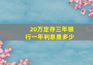 20万定存三年银行一年利息是多少