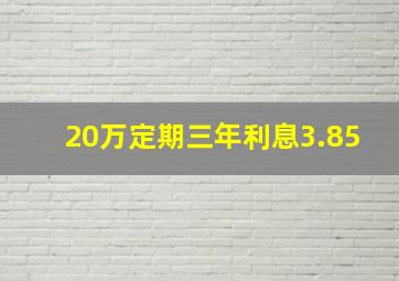 20万定期三年利息3.85