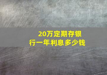 20万定期存银行一年利息多少钱