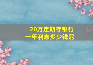 20万定期存银行一年利息多少钱呢