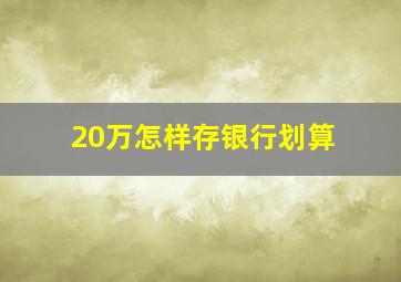 20万怎样存银行划算