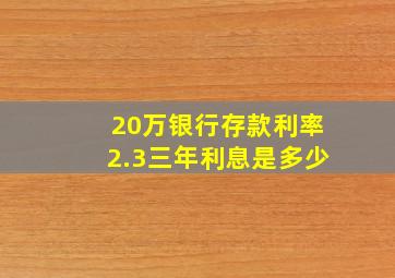 20万银行存款利率2.3三年利息是多少