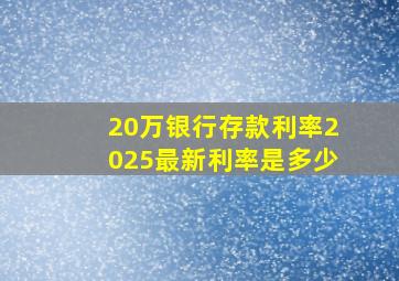 20万银行存款利率2025最新利率是多少