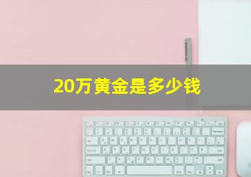 20万黄金是多少钱