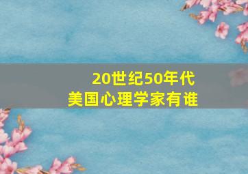 20世纪50年代美国心理学家有谁