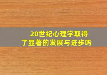 20世纪心理学取得了显著的发展与进步吗