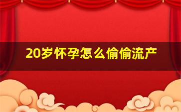 20岁怀孕怎么偷偷流产