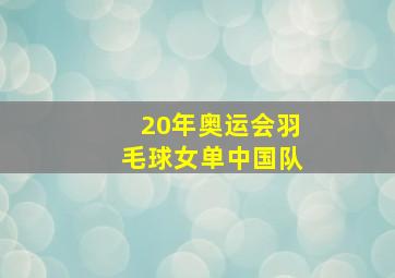 20年奥运会羽毛球女单中国队