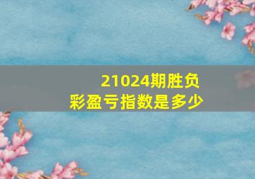 21024期胜负彩盈亏指数是多少