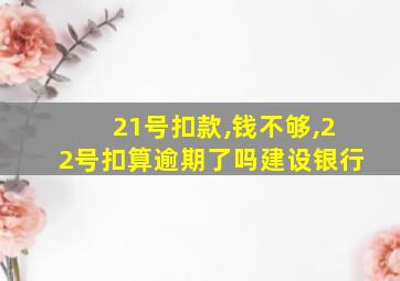 21号扣款,钱不够,22号扣算逾期了吗建设银行