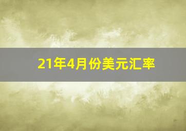 21年4月份美元汇率