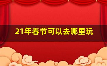 21年春节可以去哪里玩