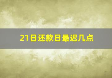 21日还款日最迟几点