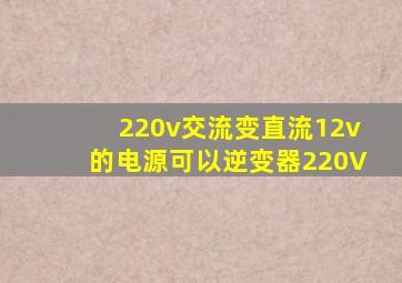 220v交流变直流12v的电源可以逆变器220V