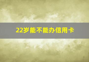 22岁能不能办信用卡