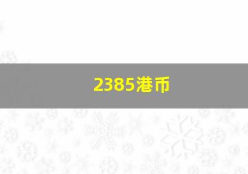 2385港币