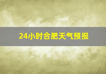 24小时合肥天气预报