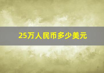 25万人民币多少美元