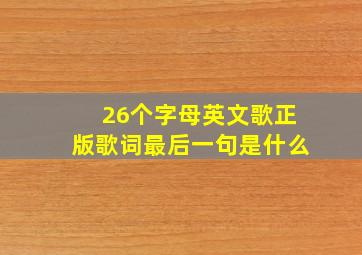 26个字母英文歌正版歌词最后一句是什么