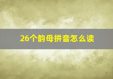 26个韵母拼音怎么读