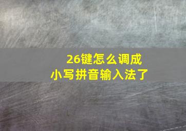 26键怎么调成小写拼音输入法了