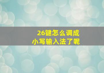 26键怎么调成小写输入法了呢