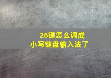 26键怎么调成小写键盘输入法了