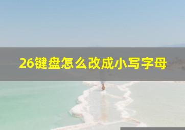 26键盘怎么改成小写字母