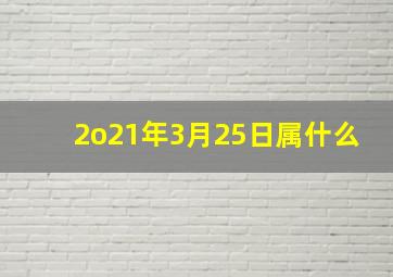 2o21年3月25日属什么