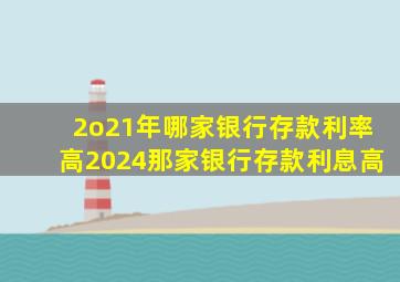 2o21年哪家银行存款利率高2024那家银行存款利息高