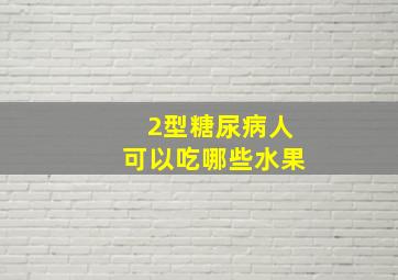 2型糖尿病人可以吃哪些水果