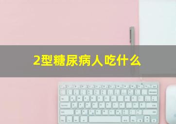 2型糖尿病人吃什么