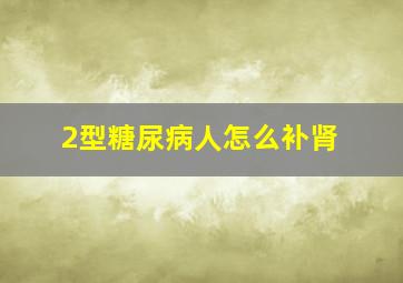 2型糖尿病人怎么补肾