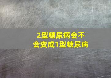 2型糖尿病会不会变成1型糖尿病