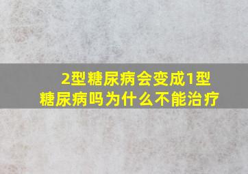 2型糖尿病会变成1型糖尿病吗为什么不能治疗