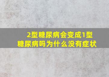 2型糖尿病会变成1型糖尿病吗为什么没有症状