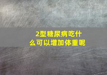 2型糖尿病吃什么可以增加体重呢