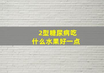 2型糖尿病吃什么水果好一点