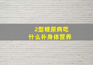 2型糖尿病吃什么补身体营养