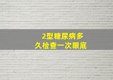 2型糖尿病多久检查一次眼底