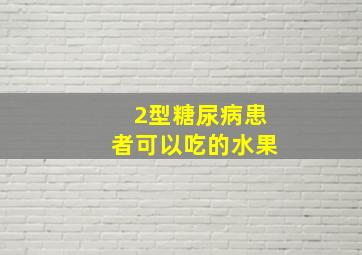 2型糖尿病患者可以吃的水果