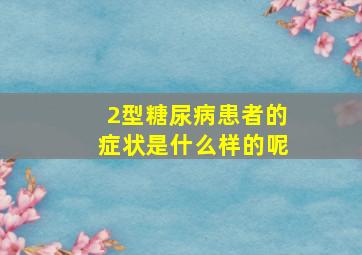 2型糖尿病患者的症状是什么样的呢